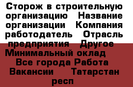 Сторож в строительную организацию › Название организации ­ Компания-работодатель › Отрасль предприятия ­ Другое › Минимальный оклад ­ 1 - Все города Работа » Вакансии   . Татарстан респ.